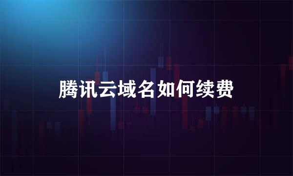 腾讯云域名如何续费