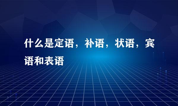 什么是定语，补语，状语，宾语和表语