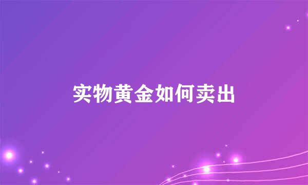 实物黄金如何卖出