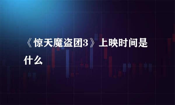 《惊天魔盗团3》上映时间是什么