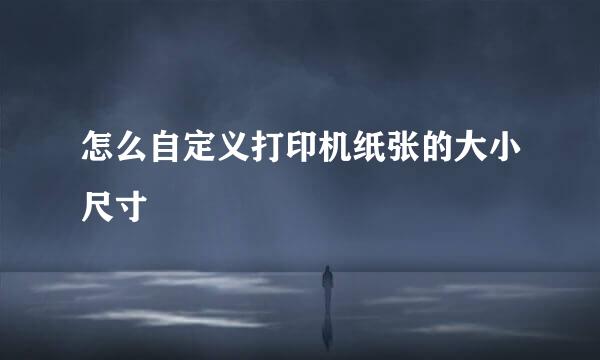 怎么自定义打印机纸张的大小尺寸