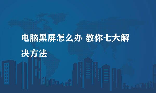 电脑黑屏怎么办 教你七大解决方法