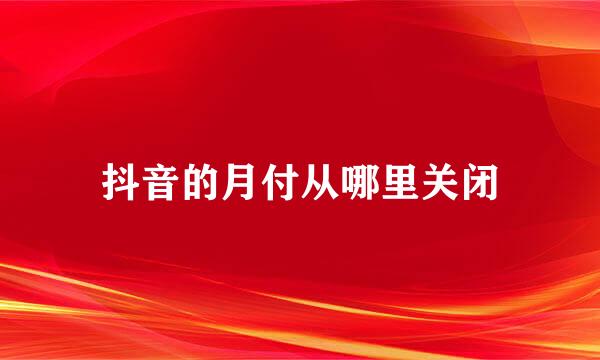 抖音的月付从哪里关闭