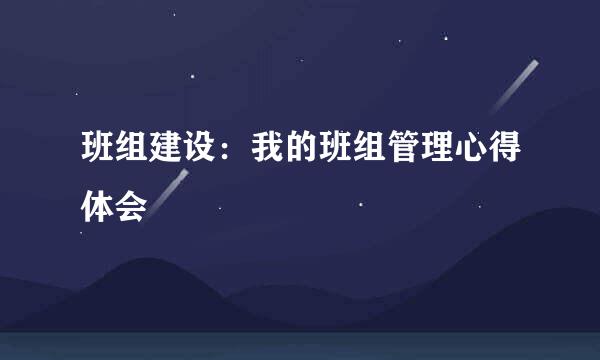 班组建设:我的班组管理心得体会