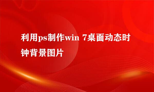 利用ps制作win 7桌面动态时钟背景图片