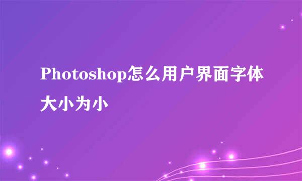Photoshop怎么用户界面字体大小为小