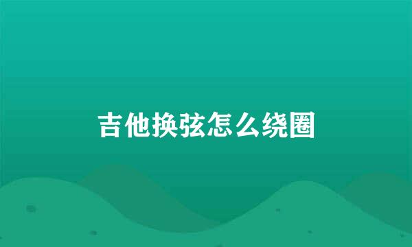 吉他换弦怎么绕圈