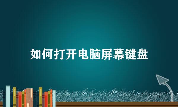 如何打开电脑屏幕键盘