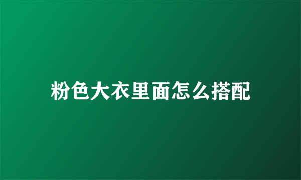 粉色大衣里面怎么搭配