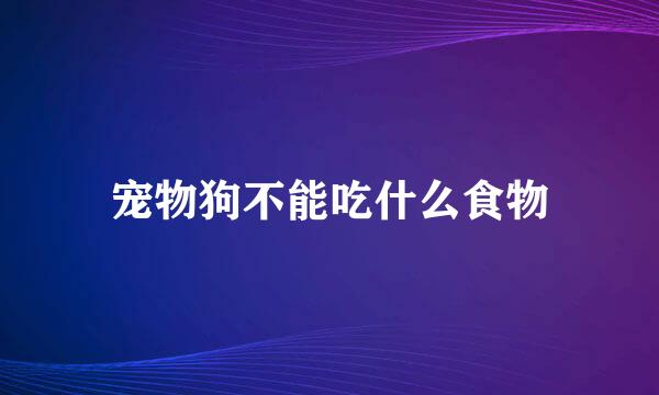 宠物狗不能吃什么食物