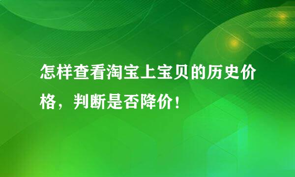 怎样查看淘宝上宝贝的历史价格，判断是否降价！