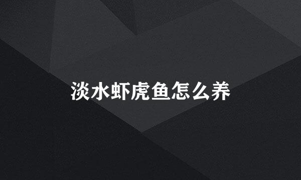 淡水虾虎鱼怎么养