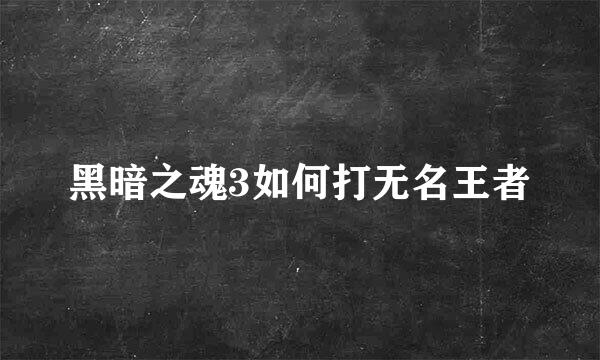 黑暗之魂3如何打无名王者