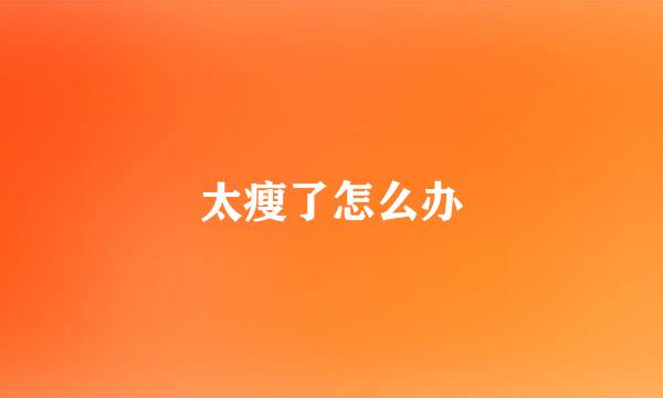 太瘦了怎么办