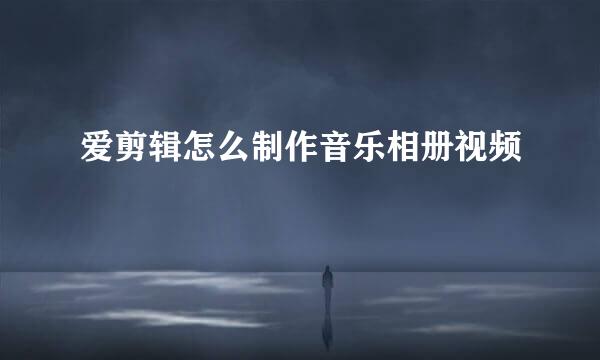 爱剪辑怎么制作音乐相册视频