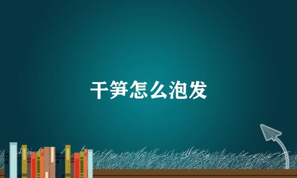 干笋怎么泡发
