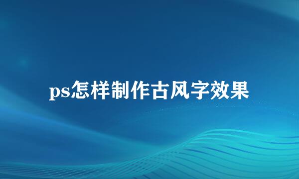 ps怎样制作古风字效果