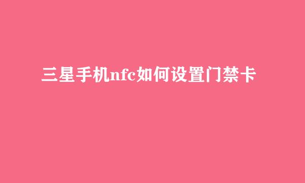 三星手机nfc如何设置门禁卡
