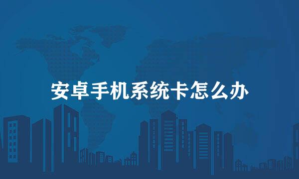 安卓手机系统卡怎么办