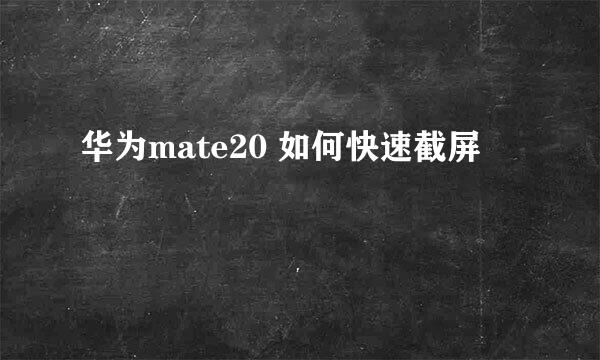华为mate20 如何快速截屏