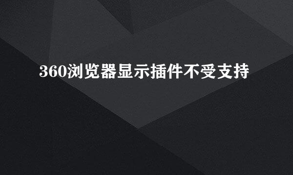 360浏览器显示插件不受支持