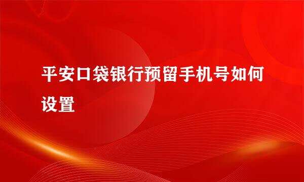 平安口袋银行预留手机号如何设置