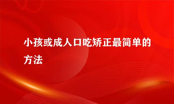 小孩或成人口吃矫正最简单的方法