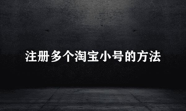注册多个淘宝小号的方法