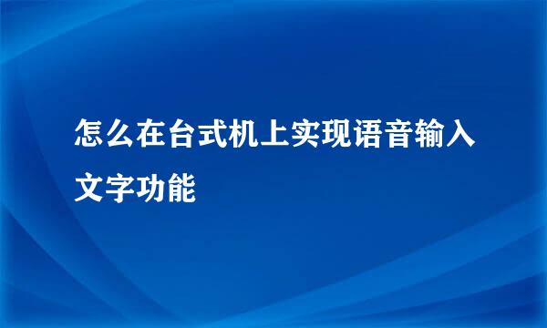 怎么在台式机上实现语音输入文字功能