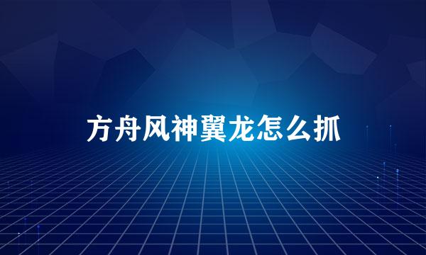方舟风神翼龙怎么抓