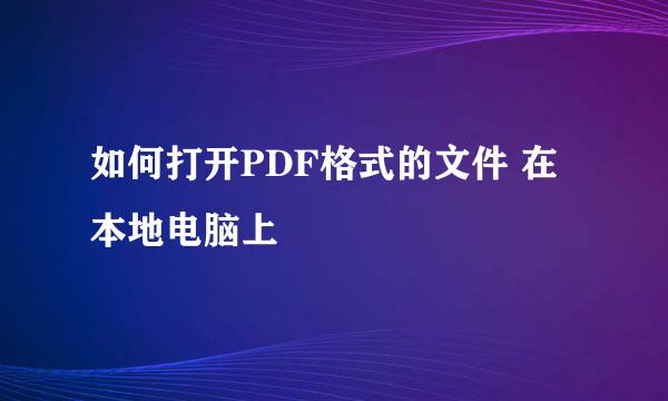 如何打开PDF格式的文件 在本地电脑上