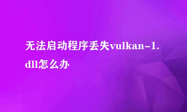 无法启动程序丢失vulkan-1.dll怎么办