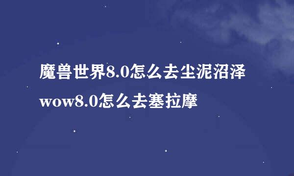 魔兽世界8.0怎么去尘泥沼泽 wow8.0怎么去塞拉摩