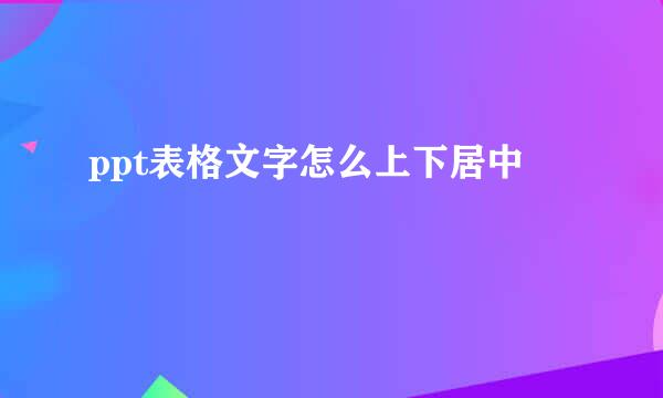 ppt表格文字怎么上下居中
