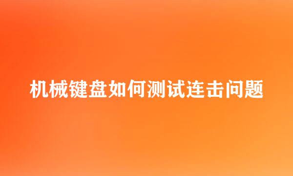 机械键盘如何测试连击问题