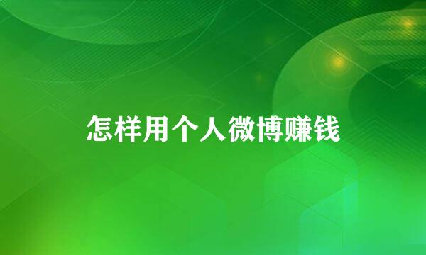 怎样用个人微博赚钱