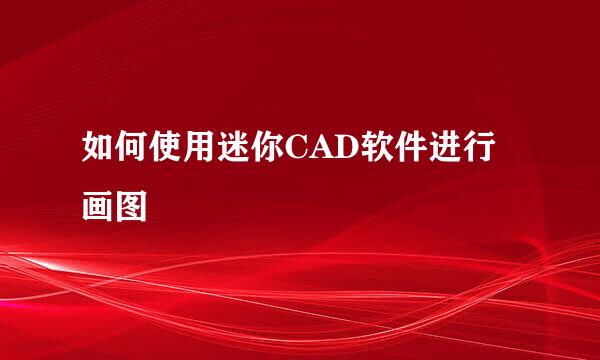 如何使用迷你CAD软件进行画图