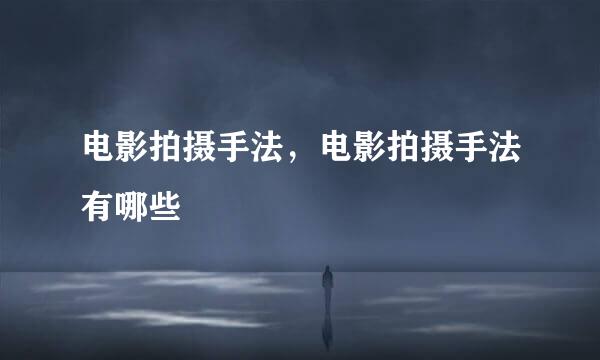 电影拍摄手法，电影拍摄手法有哪些
