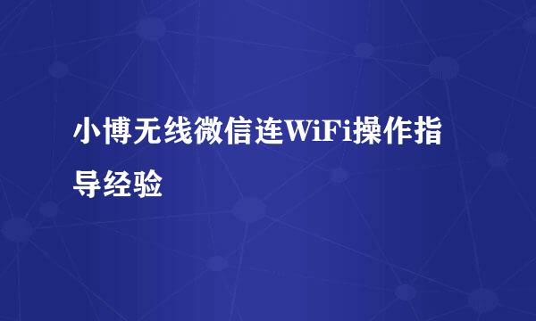 小博无线微信连WiFi操作指导经验