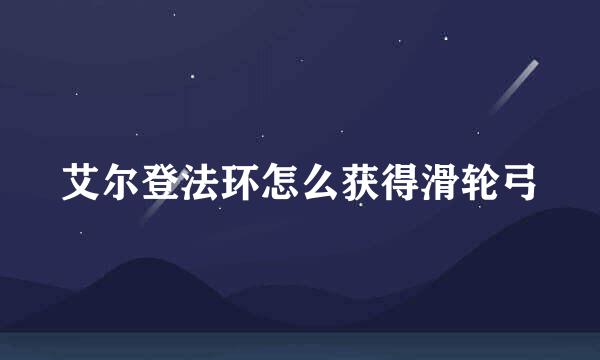 艾尔登法环怎么获得滑轮弓