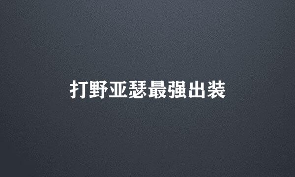 打野亚瑟最强出装