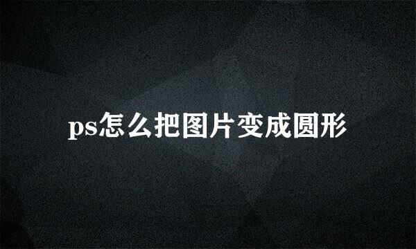 ps怎么把图片变成圆形