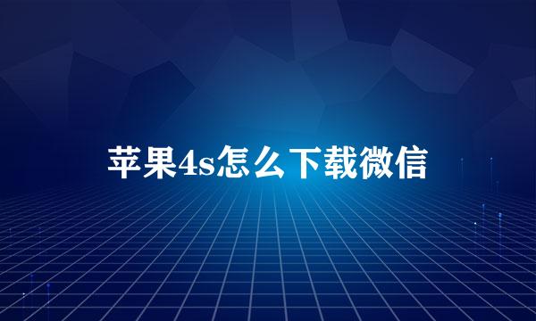 苹果4s怎么下载微信