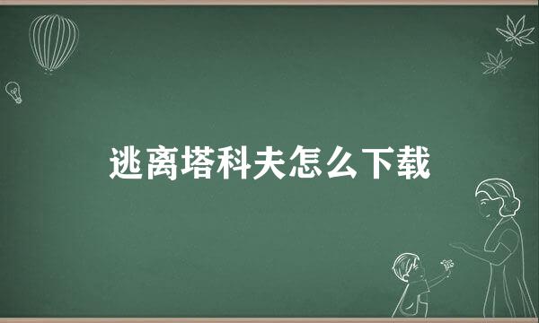 逃离塔科夫怎么下载