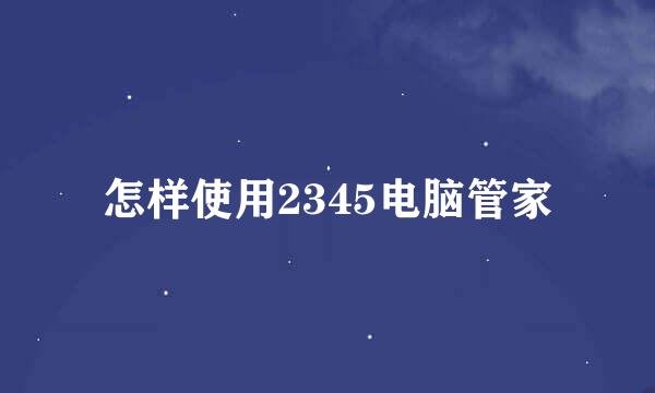 怎样使用2345电脑管家