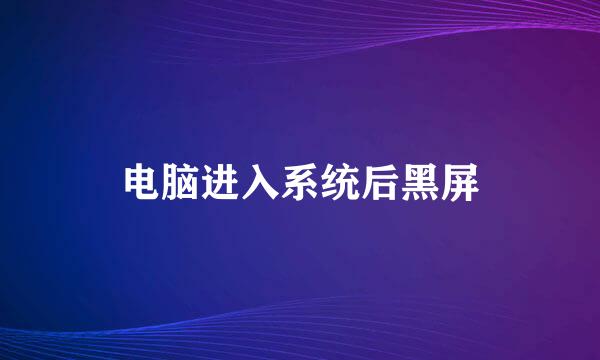 电脑进入系统后黑屏