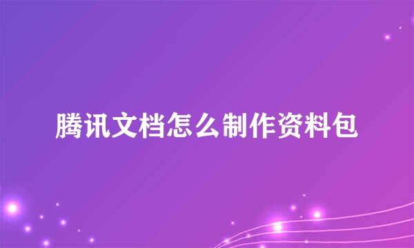 腾讯文档怎么制作资料包