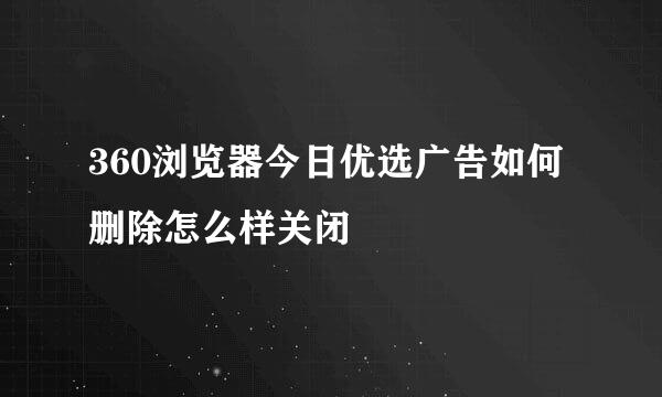 360浏览器今日优选广告如何删除怎么样关闭