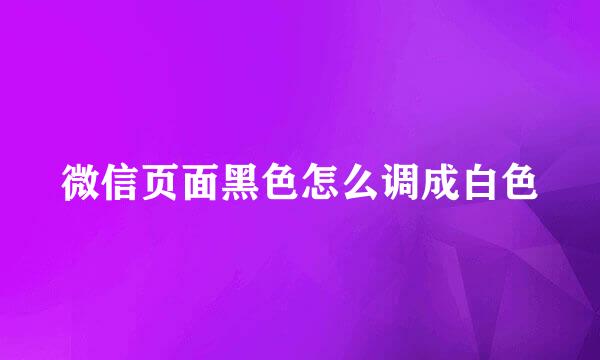 微信页面黑色怎么调成白色