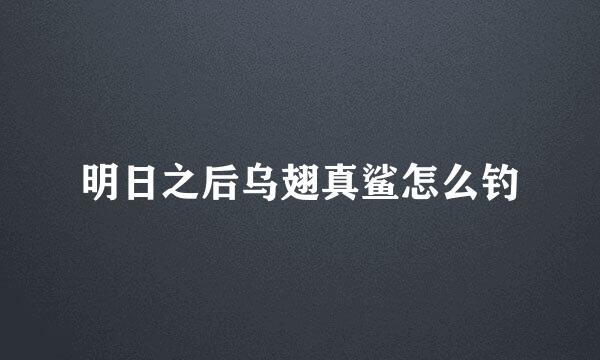 明日之后乌翅真鲨怎么钓